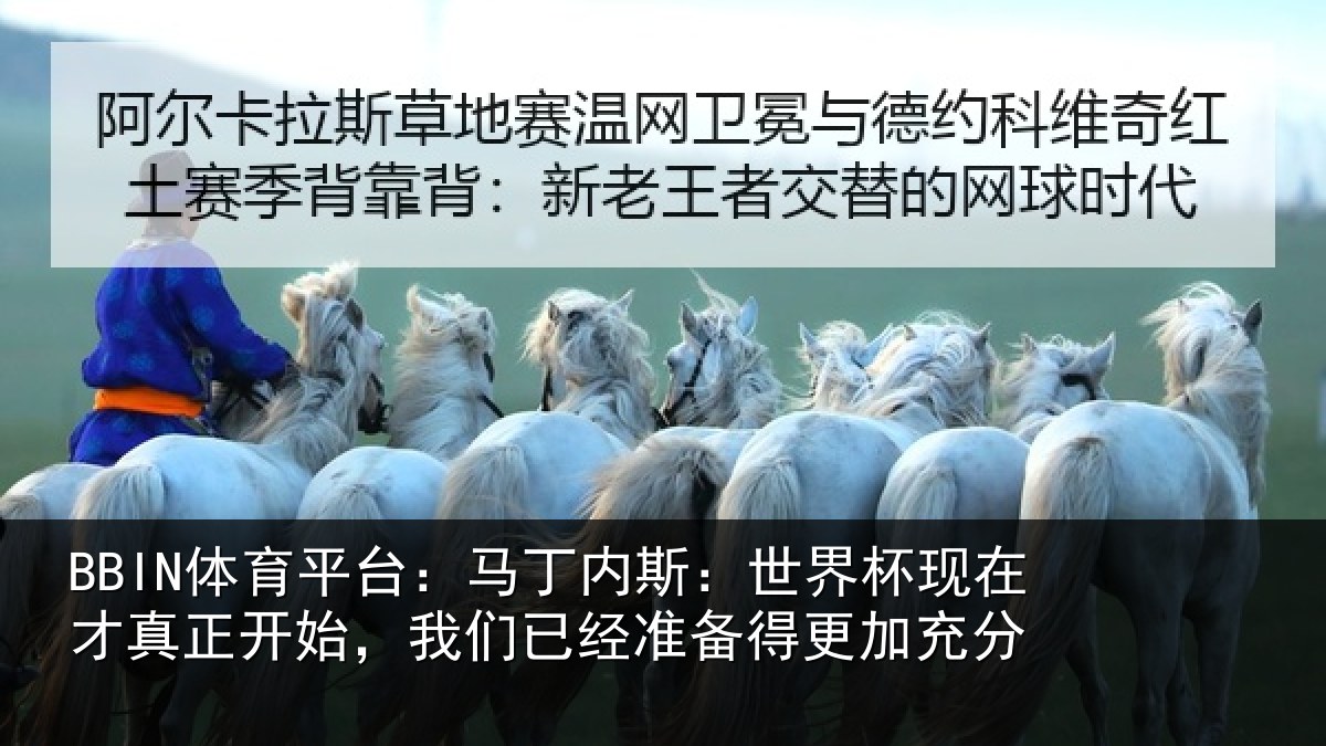 BBIN体育平台：马丁内斯：世界杯现在才真正开始，我们已经准备得更加充分