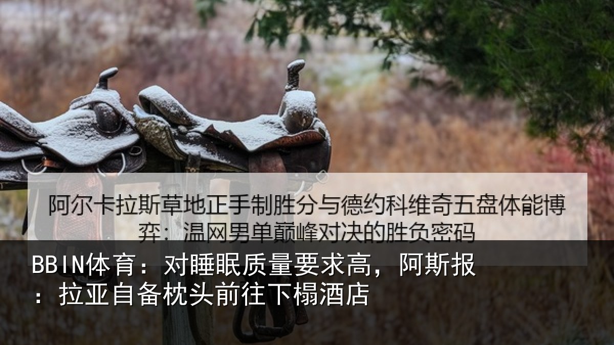 BBIN体育：对睡眠质量要求高，阿斯报：拉亚自备枕头前往下榻酒店