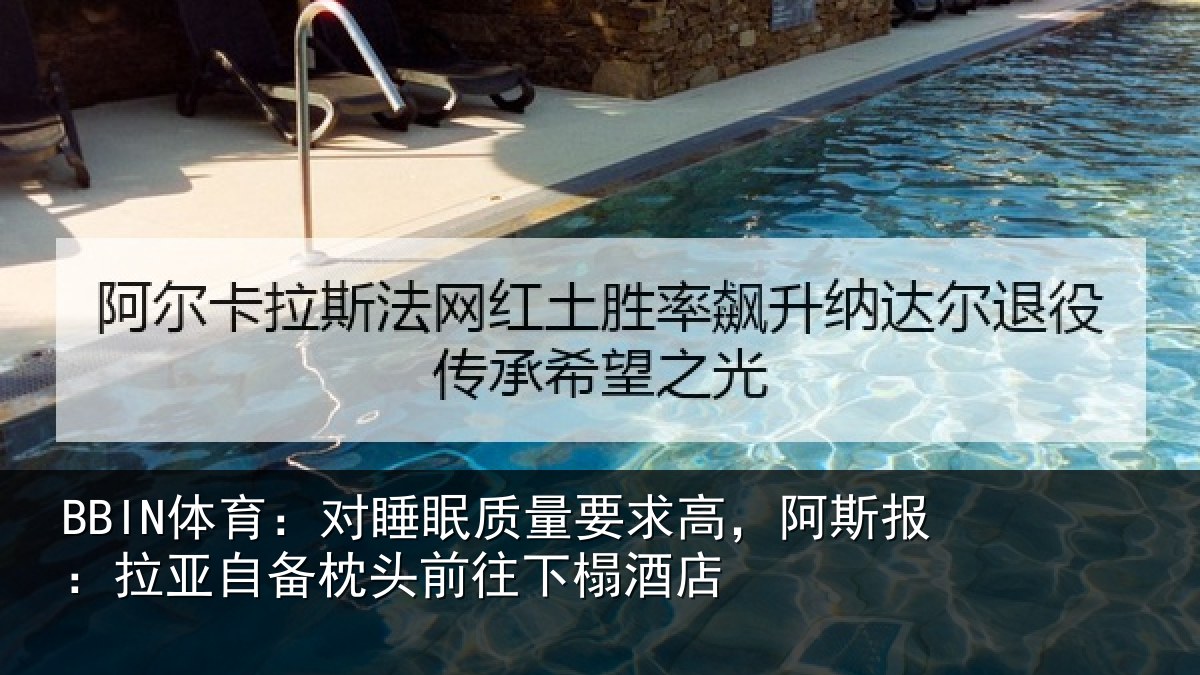 BBIN体育：对睡眠质量要求高，阿斯报：拉亚自备枕头前往下榻酒店