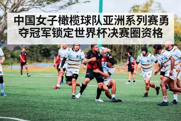 中国女子橄榄球队亚洲系列赛勇夺冠军锁定世界杯决赛圈资格